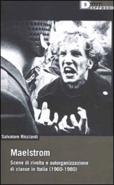 Maelstrom. Scene di rivolta e autorganizzazione di classe in Italia (1960 al 1980) - Salvatore Ricciardi