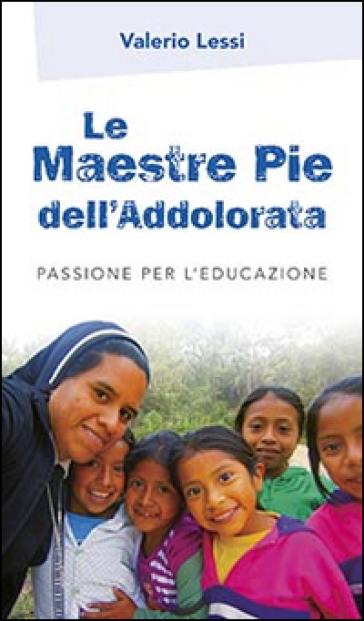 Le Maestre Pie dell'Addolorata. Passione per l'educazione - Valerio Lessi