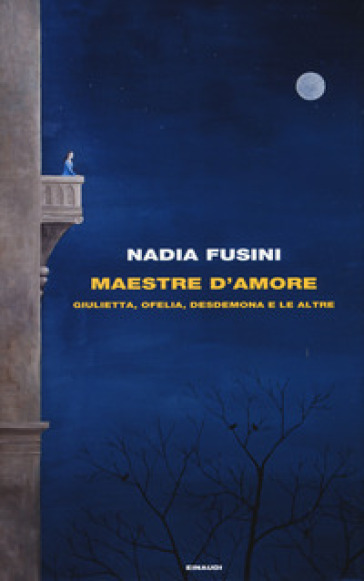 Maestre d'amore. Giulietta, Ofelia, Desdemona e le altre - Nadia Fusini
