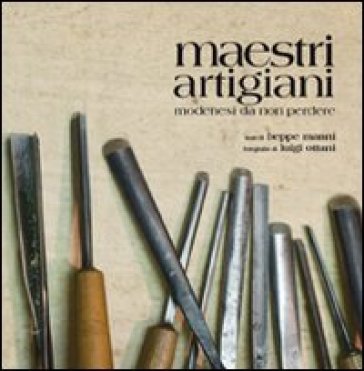 Maestri artigiani. Modenesi da non perdere - Beppe Manni - Luigi Ottani