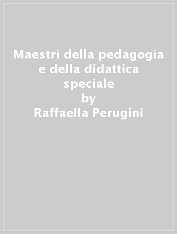 Maestri della pedagogia e della didattica speciale - Raffaella Perugini