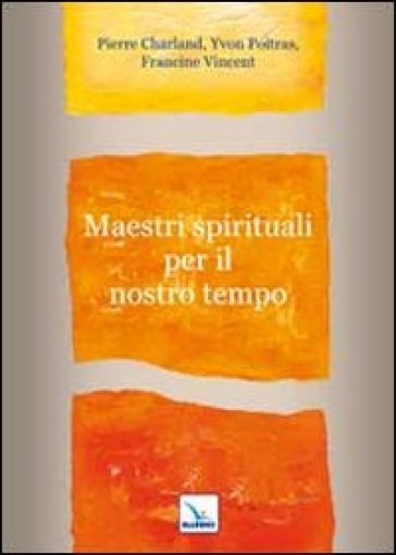 Maestri spirituali per il nostro tempo - Pierre Charland - Yvon Poitras - Francine Vincent