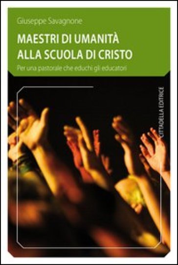 Maestri di umanità alla scuola di Cristo. Per una pastorale che educhi gli educatori - Giuseppe Savagnone