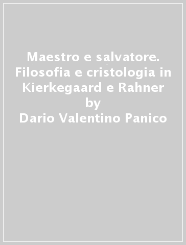 Maestro e salvatore. Filosofia e cristologia in Kierkegaard e Rahner - Dario Valentino Panico