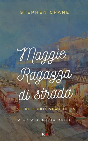 Maggie. Ragazza di strada e altre storie newyorkesi - Stephen Crane - Mario Maffi