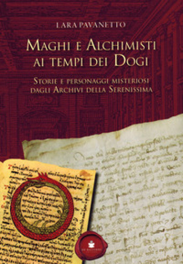 Maghi e alchimisti ai tempi dei Dogi. Storie personaggi misteriosi dagli archivi della Serenissima - Lara Pavanetto