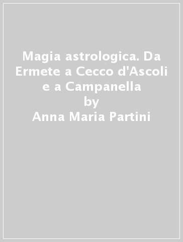 Magia astrologica. Da Ermete a Cecco d'Ascoli e a Campanella - Anna Maria Partini - Vincenzo Nestler
