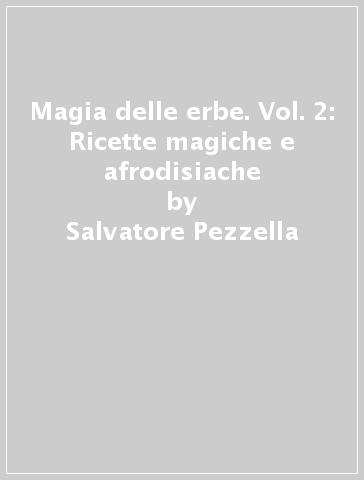 Magia delle erbe. Vol. 2: Ricette magiche e afrodisiache - Salvatore Pezzella