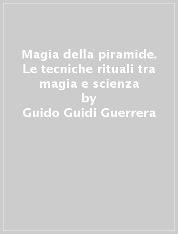 Magia della piramide. Le tecniche rituali tra magia e scienza - Guido Guidi Guerrera