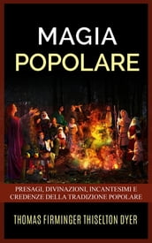 Magia popolare - Presagi, divinazioni, incantesimi e credenze della tradizione popolare