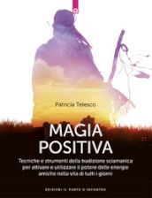 Magia positiva. Tecniche e strumenti per attivare e utilizzare il potere delle energie amiche