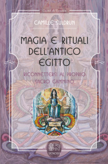 Magia e rituali dell'Antico Egitto. Riconnettersi al proprio sacro cammino - Camille Suldrun