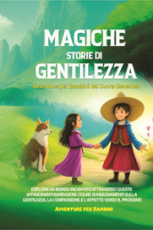 Magiche storie di gentilezza. Avventure per bambini dal cuore generoso