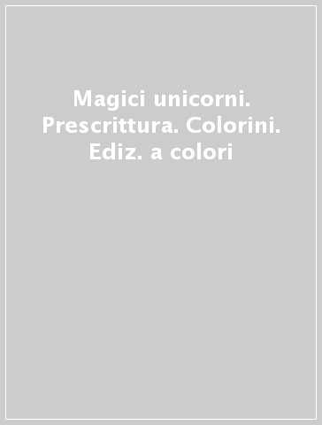 Magici unicorni. Prescrittura. Colorini. Ediz. a colori