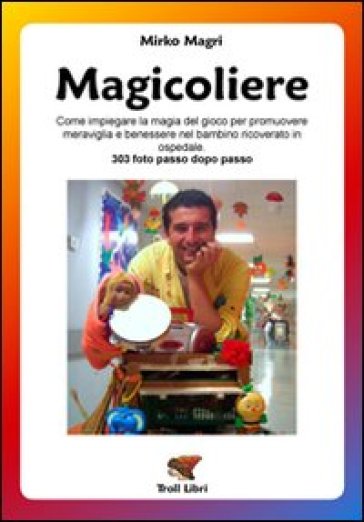 Magicoliere. Come impiegare la magia del gioco per promuovere meravigla e benessere nel bambino ricoverato in ospedale - Mirko Magri