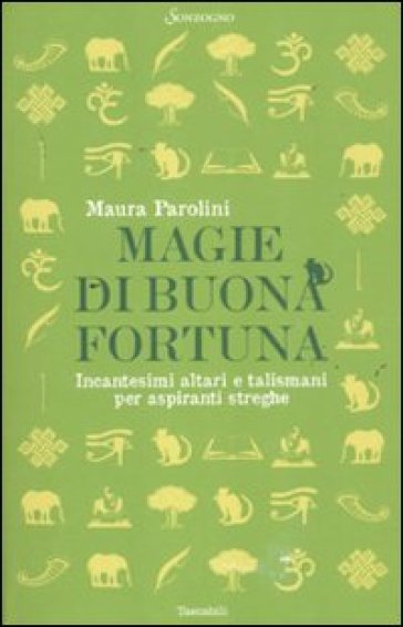 Magie di buona fortuna. Incantesimi altari e talismani per aspiranti streghe - Maura Parolini