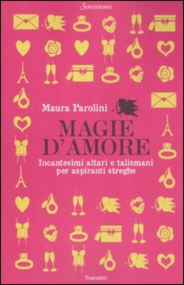 Magie d'amore. Incantesimi altari e talismani per aspiranti streghe - Maura Parolini