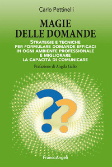 Magie delle domande. Strategie e tecniche per formulare domande efficaci in ogni ambiente professionale e migliorare la capacità di comunicare - Carlo Pettinelli