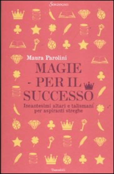 Magie per il successo. Incantesimi altari e talismani per aspiranti streghe - Maura Parolini