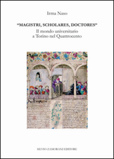 Magistri, scholares, doctores. Il mondo universitario a Torino nel Quattrocento - Irma Naso