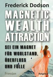 Magnetic Wealth Attraction - Sei ein Magnet für Wohlstand, Überfluss und Fülle