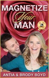 Magnetize Your Man: Attract The Right Man To Share Your Life With & Be Happier ASAP!