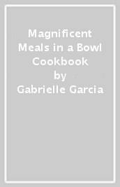 Magnificent Meals in a Bowl Cookbook