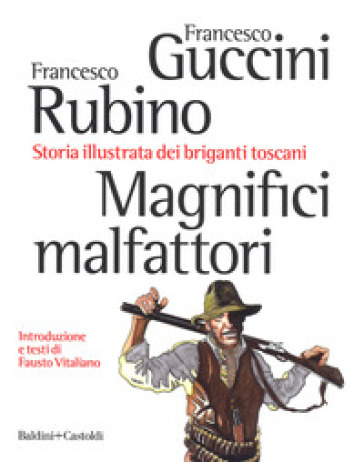 Magnifici malfattori. Storia illustrata dei briganti toscani - Francesco Guccini - Francesco Rubino