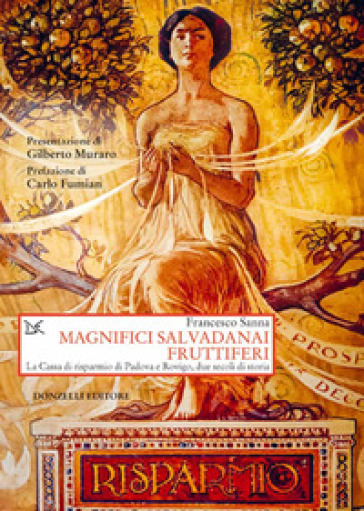 Magnifici salvadanai fruttiferi. La Cassa di risparmio di Padova e Rovigo, due secoli di storia - Francesco Sanna