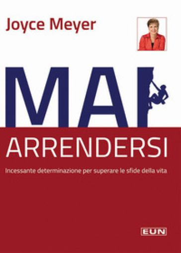 Mai arrendersi! Incessante determinazione per superare le sfide della vita - Joyce Meyer