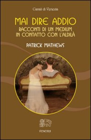 Mai dire addio. Racconti di un medium in contatto con l'aldilà - Patrick Mathews