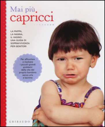 Mai più capricci. La pappa, la nanna, il vasino: una guida di sopravvivenza per genitori