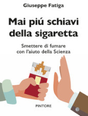 Mai piu schiavi della sigaretta. Smettere di fumare con l aiuto della scienza