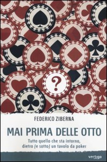 Mai prima delle otto. Tutto quello che sta intorno, dietro (e sotto) un tavolo da poker - Federico Ziberna