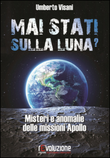 Mai stati sulla luna? Misteri e anomalie delle missioni Apollo - Umberto Visani