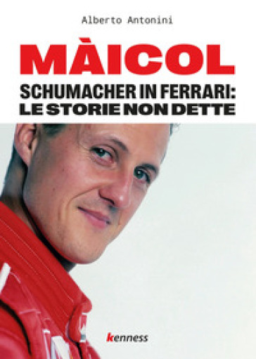 Màicol. Schumacher in Ferrari: le storie non dette - Alberto Antonini