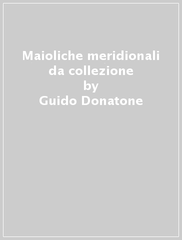 Maioliche meridionali da collezione - Guido Donatone