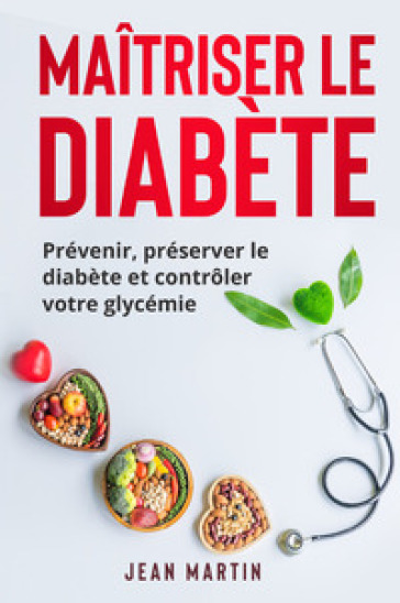 Maitriser le diabète. Prévenir, préserver le diabète et controler votre glycémie - Jean Martin