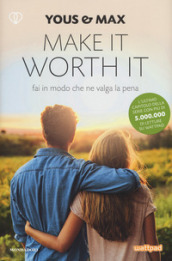 Make it worth it. Fai in modo che ne valga la pena