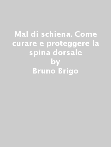 Mal di schiena. Come curare e proteggere la spina dorsale - Bruno Brigo