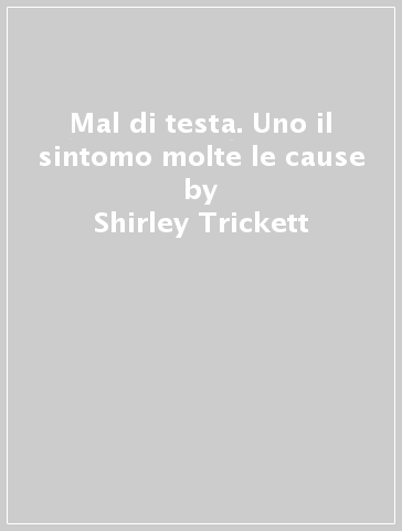 Mal di testa. Uno il sintomo molte le cause - Shirley Trickett