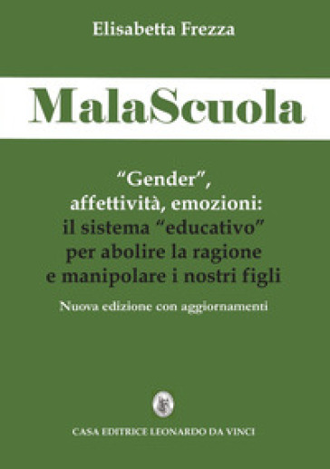 MalaScuola. «Gender», affettività, emozioni. ll sistema «educativo» per abolire la ragione e manipolare i nostri figli. Nuova ediz. - Elisabetta Frezza