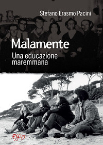 Malamente. Una educazione maremmana - Stefano Erasmo Pacini