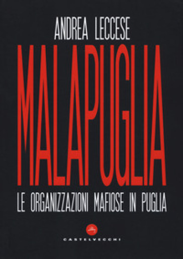 Malapuglia. Le organizzazioni mafiose in Puglia - Andrea Leccese