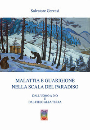 Malattia e guarigione nella scala del paradiso. Dall'uomo a Dio e dal cielo alla terra. Nuova ediz. - Salvatore Gervasi