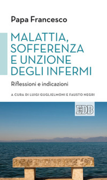 Malattia, sofferenza e unzione degli infermi. Riflessioni e indicazioni - Papa Francesco (Jorge Mario Bergoglio)