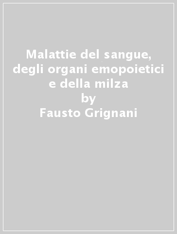 Malattie del sangue, degli organi emopoietici e della milza - Fausto Grignani - Antonia Notario