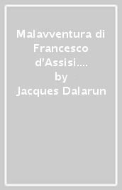 Malavventura di Francesco d Assisi. Per un uso storico delle leggende francescane (La)