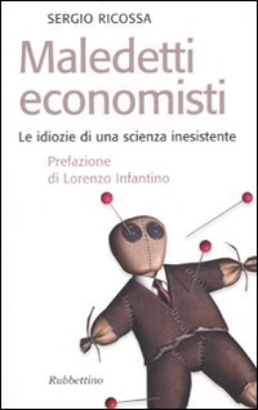 Maledetti economisti. Le idiozie di una scienza inesistente - Sergio Ricossa