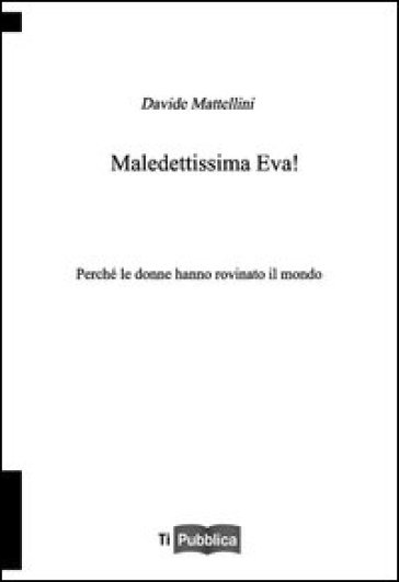 Maledettissima Eva! Perché le donne hanno rovinato il mondo - Davide Mattellini